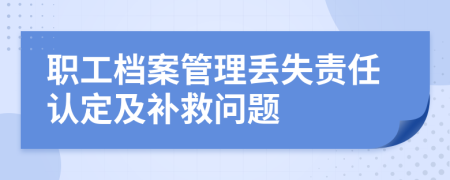 职工档案管理丢失责任认定及补救问题