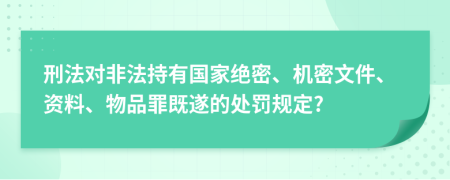 刑法对非法持有国家绝密、机密文件、资料、物品罪既遂的处罚规定?