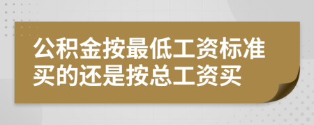 公积金按最低工资标准买的还是按总工资买