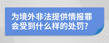 为境外非法提供情报罪会受到什么样的处罚?