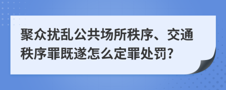聚众扰乱公共场所秩序、交通秩序罪既遂怎么定罪处罚?