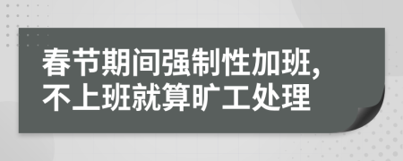 春节期间强制性加班,不上班就算旷工处理