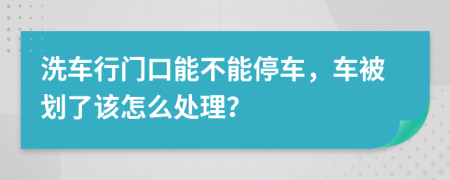 洗车行门口能不能停车，车被划了该怎么处理？