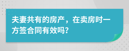 夫妻共有的房产，在卖房时一方签合同有效吗？