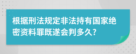 根据刑法规定非法持有国家绝密资料罪既遂会判多久?