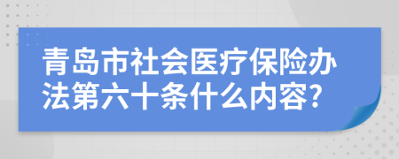 青岛市社会医疗保险办法第六十条什么内容?