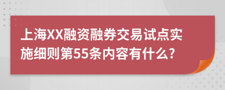 上海XX融资融券交易试点实施细则第55条内容有什么?