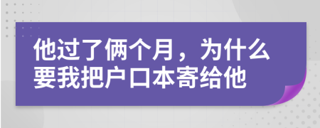 他过了俩个月，为什么要我把户口本寄给他