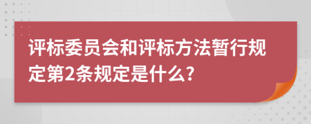 评标委员会和评标方法暂行规定第2条规定是什么?