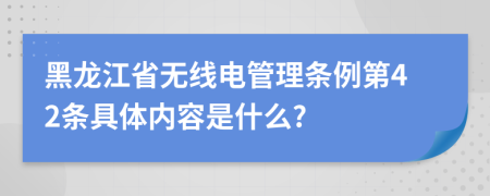 黑龙江省无线电管理条例第42条具体内容是什么?