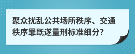 聚众扰乱公共场所秩序、交通秩序罪既遂量刑标准细分?