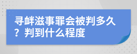 寻衅滋事罪会被判多久？判到什么程度