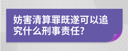 妨害清算罪既遂可以追究什么刑事责任?