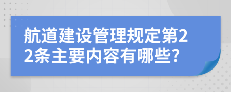 航道建设管理规定第22条主要内容有哪些?