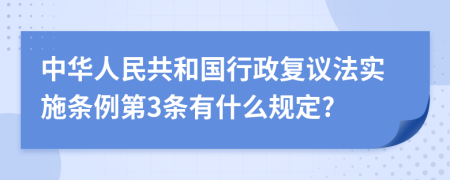 中华人民共和国行政复议法实施条例第3条有什么规定?