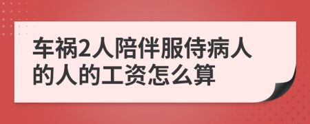 车祸2人陪伴服侍病人的人的工资怎么算