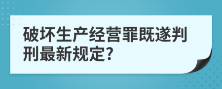 破坏生产经营罪既遂判刑最新规定?