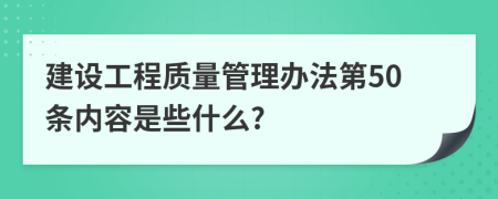 建设工程质量管理办法第50条内容是些什么?