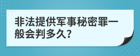 非法提供军事秘密罪一般会判多久？