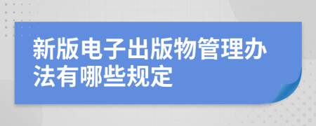 新版电子出版物管理办法有哪些规定