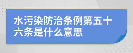 水污染防治条例第五十六条是什么意思