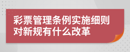 彩票管理条例实施细则对新规有什么改革