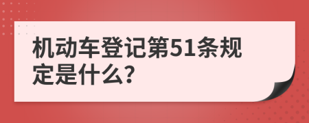 机动车登记第51条规定是什么？