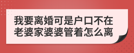 我要离婚可是户口不在老婆家婆婆管着怎么离