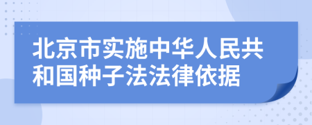 北京市实施中华人民共和国种子法法律依据