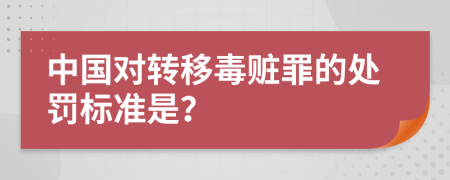 中国对转移毒赃罪的处罚标准是？