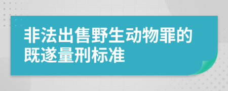 非法出售野生动物罪的既遂量刑标准