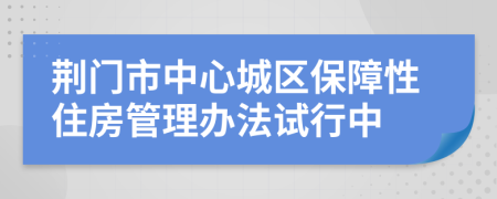 荆门市中心城区保障性住房管理办法试行中