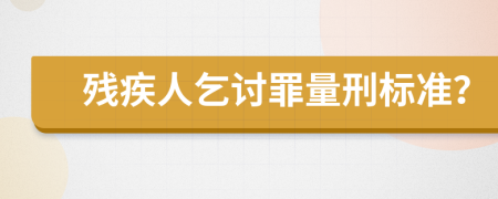 残疾人乞讨罪量刑标准？