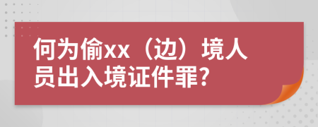 何为偷xx（边）境人员出入境证件罪?