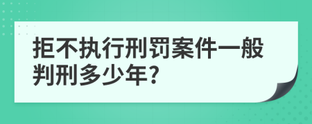 拒不执行刑罚案件一般判刑多少年?