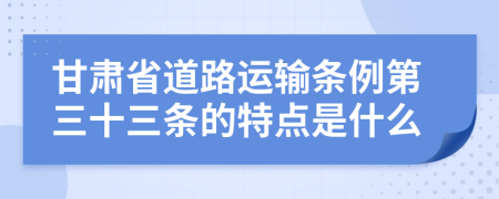 甘肃省道路运输条例第三十三条的特点是什么