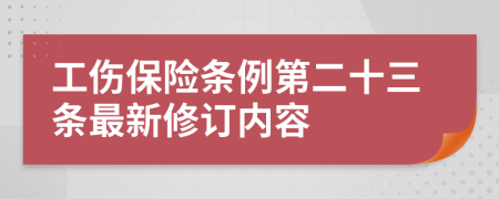 工伤保险条例第二十三条最新修订内容