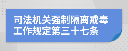 司法机关强制隔离戒毒工作规定第三十七条