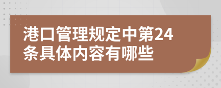 港口管理规定中第24条具体内容有哪些