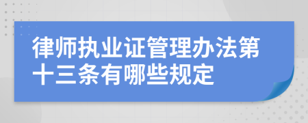 律师执业证管理办法第十三条有哪些规定