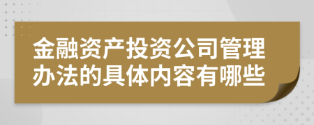 金融资产投资公司管理办法的具体内容有哪些