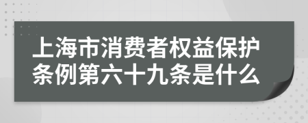 上海市消费者权益保护条例第六十九条是什么