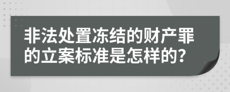 非法处置冻结的财产罪的立案标准是怎样的？