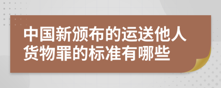 中国新颁布的运送他人货物罪的标准有哪些