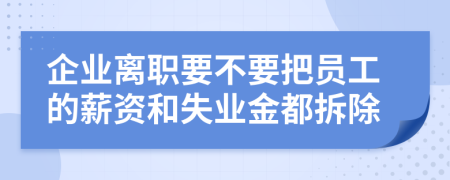 企业离职要不要把员工的薪资和失业金都拆除