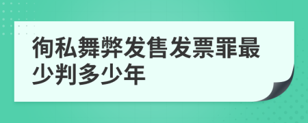 徇私舞弊发售发票罪最少判多少年