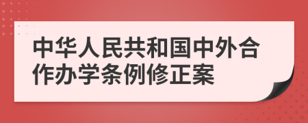 中华人民共和国中外合作办学条例修正案