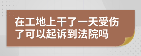 在工地上干了一天受伤了可以起诉到法院吗