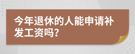 今年退休的人能申请补发工资吗？