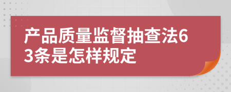 产品质量监督抽查法63条是怎样规定